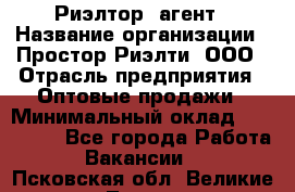 Риэлтор -агент › Название организации ­ Простор-Риэлти, ООО › Отрасль предприятия ­ Оптовые продажи › Минимальный оклад ­ 150 000 - Все города Работа » Вакансии   . Псковская обл.,Великие Луки г.